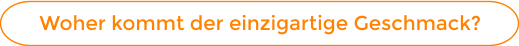 Woher kommt der einzigartige Geschmack?