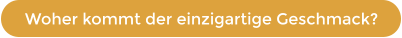Woher kommt der einzigartige Geschmack?