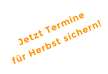 Jetzt Termine für Herbst sichern!