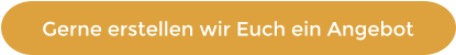 Gerne erstellen wir Euch ein Angebot