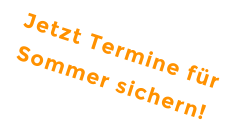 Jetzt Termine für Sommer sichern!