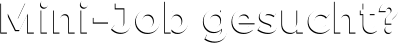 Mini-Job gesucht? Mini-Job gesucht?